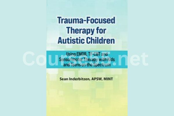 Trauma-Focused-Therapy-for-Autistic-Children-Using-EMDR-TF-CBT-and-Sensorimotor-Therapy-with-Kids-and-Teens-on-the-Spectrum-By-Sean-Inderbitzen-free-download